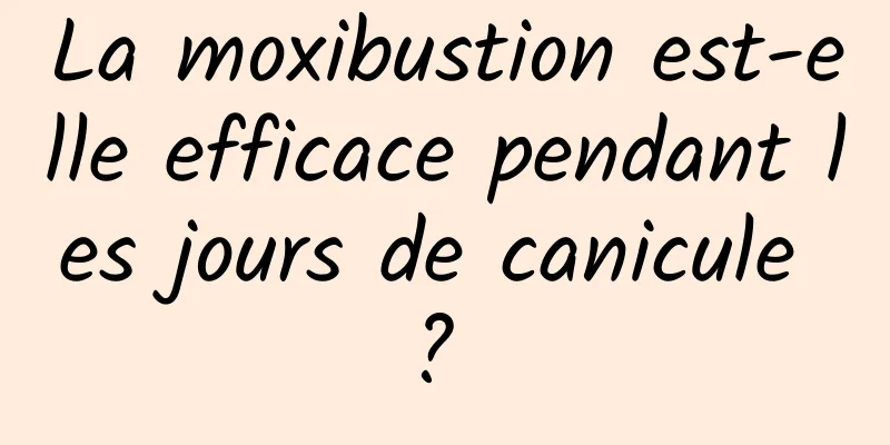 La moxibustion est-elle efficace pendant les jours de canicule ? 