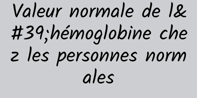 Valeur normale de l'hémoglobine chez les personnes normales