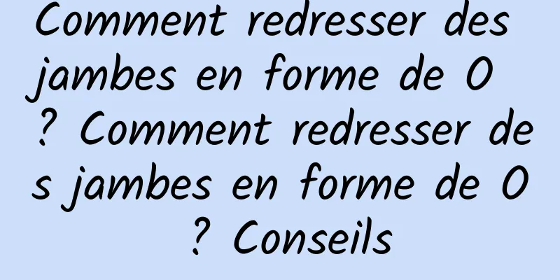 Comment redresser des jambes en forme de O ? Comment redresser des jambes en forme de O ? Conseils