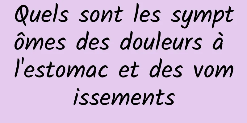 Quels sont les symptômes des douleurs à l'estomac et des vomissements