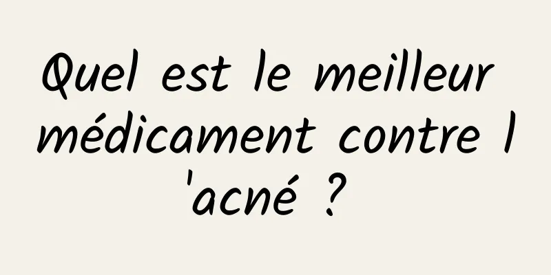 Quel est le meilleur médicament contre l'acné ? 