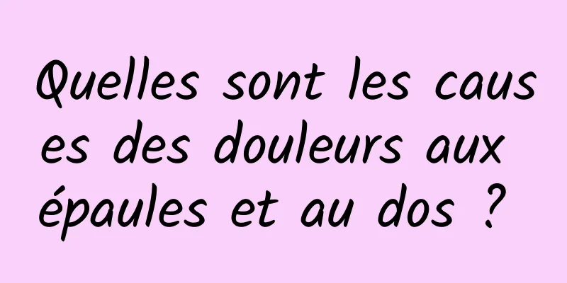 Quelles sont les causes des douleurs aux épaules et au dos ? 