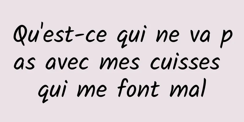 Qu'est-ce qui ne va pas avec mes cuisses qui me font mal