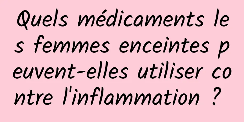 Quels médicaments les femmes enceintes peuvent-elles utiliser contre l'inflammation ? 