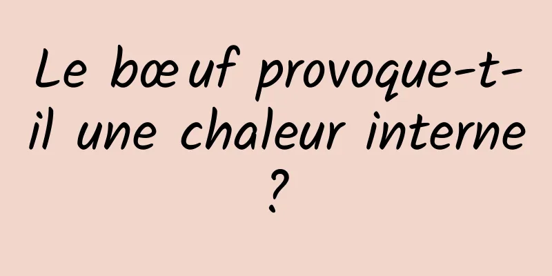 Le bœuf provoque-t-il une chaleur interne ? 