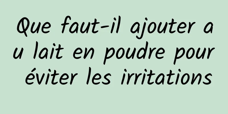 Que faut-il ajouter au lait en poudre pour éviter les irritations