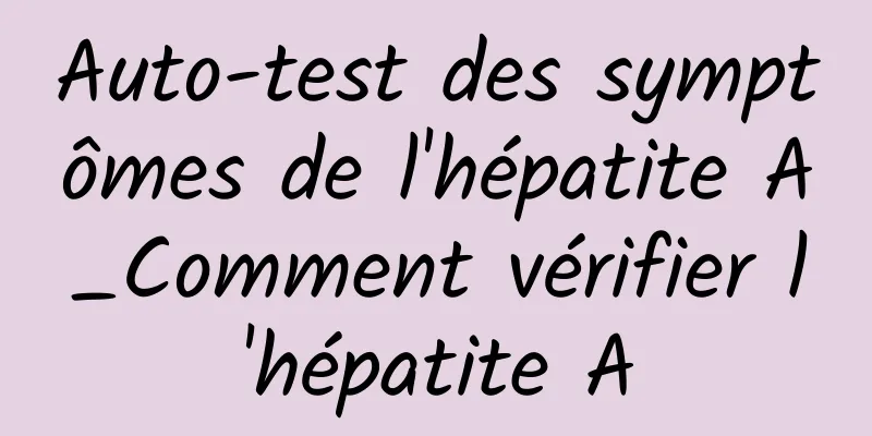 Auto-test des symptômes de l'hépatite A_Comment vérifier l'hépatite A