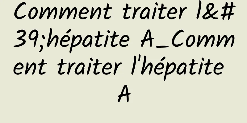 Comment traiter l'hépatite A_Comment traiter l'hépatite A