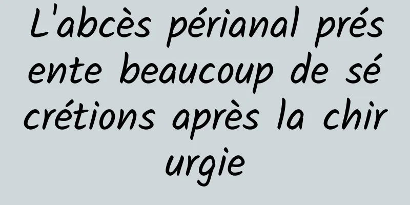 L'abcès périanal présente beaucoup de sécrétions après la chirurgie