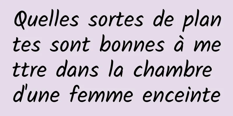 Quelles sortes de plantes sont bonnes à mettre dans la chambre d'une femme enceinte