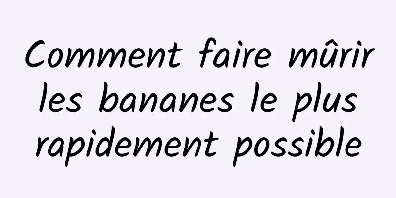 Comment faire mûrir les bananes le plus rapidement possible