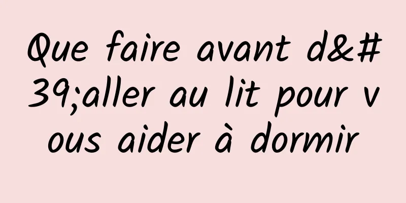 Que faire avant d'aller au lit pour vous aider à dormir