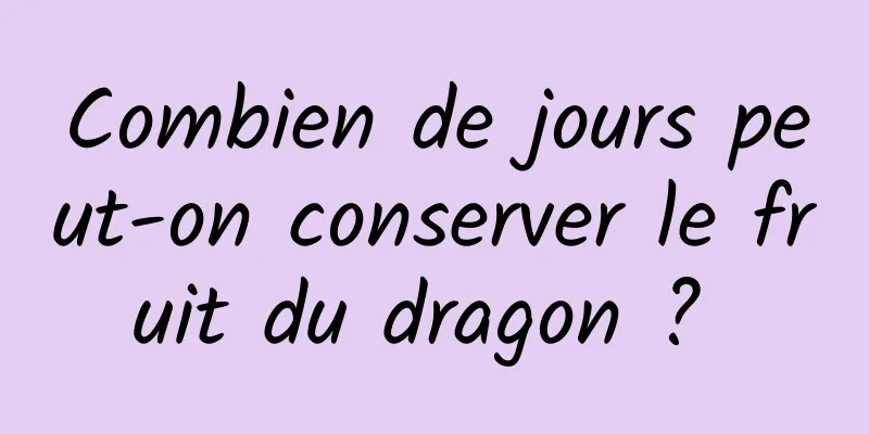 Combien de jours peut-on conserver le fruit du dragon ? 