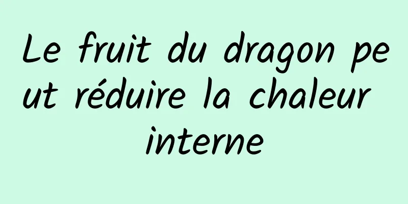 Le fruit du dragon peut réduire la chaleur interne