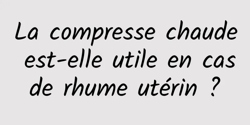 La compresse chaude est-elle utile en cas de rhume utérin ? 