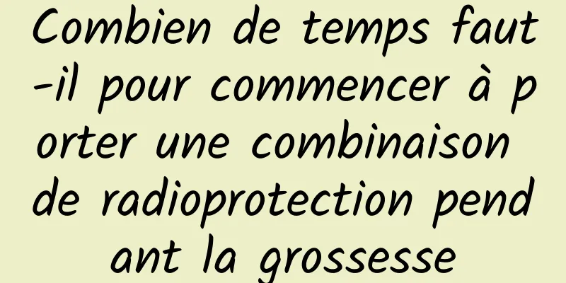 Combien de temps faut-il pour commencer à porter une combinaison de radioprotection pendant la grossesse