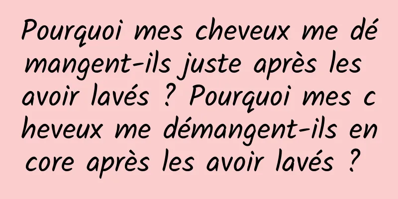 Pourquoi mes cheveux me démangent-ils juste après les avoir lavés ? Pourquoi mes cheveux me démangent-ils encore après les avoir lavés ? 