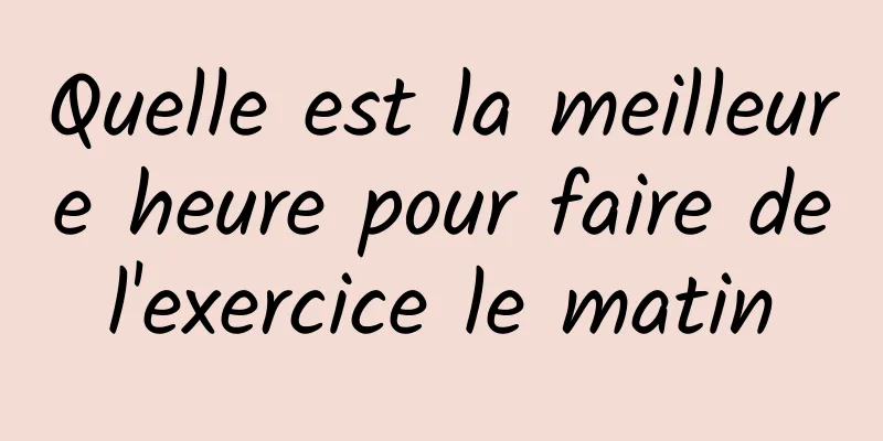 Quelle est la meilleure heure pour faire de l'exercice le matin 