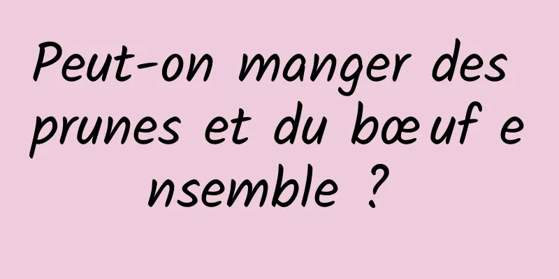 Peut-on manger des prunes et du bœuf ensemble ? 