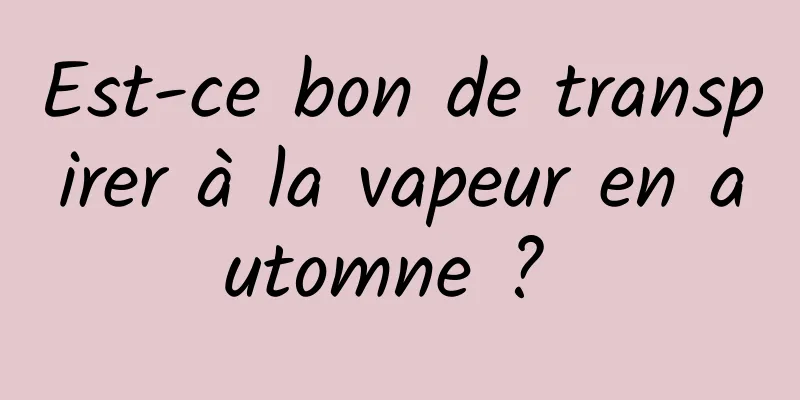 Est-ce bon de transpirer à la vapeur en automne ? 