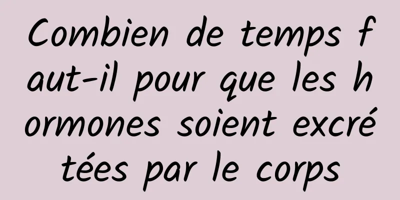 Combien de temps faut-il pour que les hormones soient excrétées par le corps