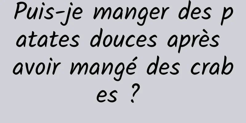 Puis-je manger des patates douces après avoir mangé des crabes ? 