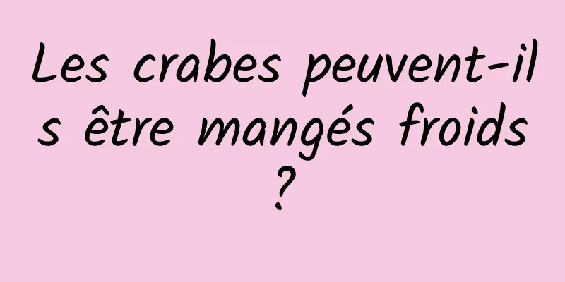 Les crabes peuvent-ils être mangés froids ? 