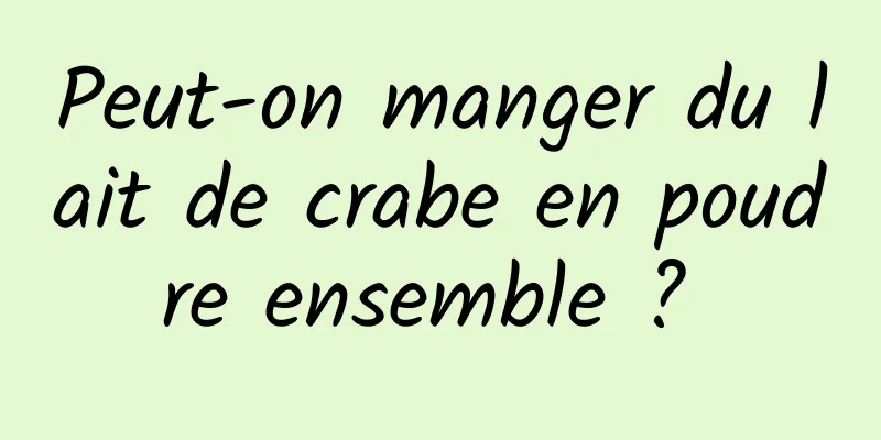 Peut-on manger du lait de crabe en poudre ensemble ? 