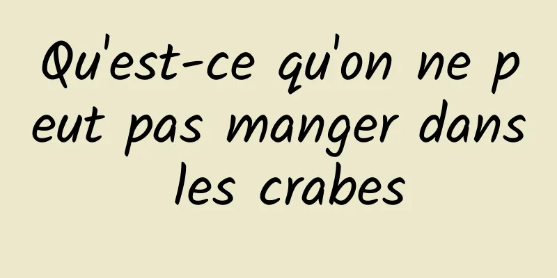 Qu'est-ce qu'on ne peut pas manger dans les crabes