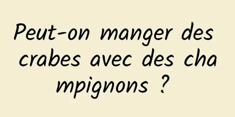 Peut-on manger des crabes avec des champignons ? 