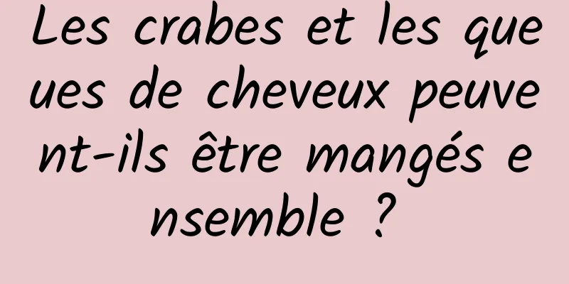 Les crabes et les queues de cheveux peuvent-ils être mangés ensemble ? 