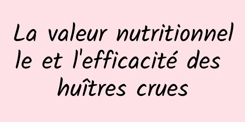 La valeur nutritionnelle et l'efficacité des huîtres crues