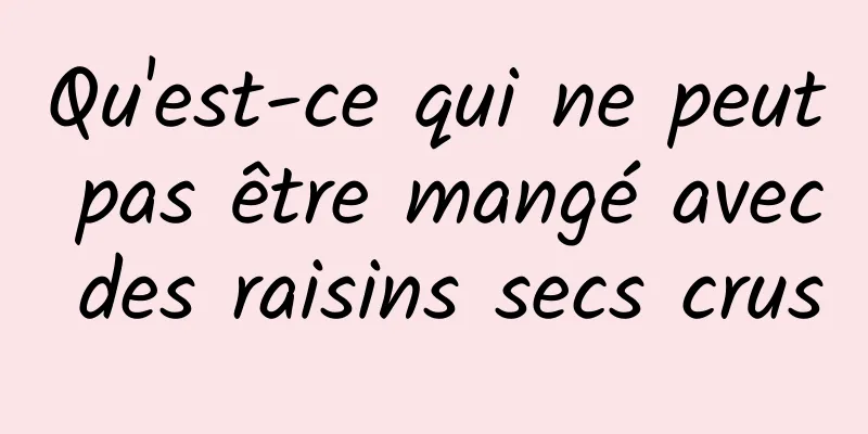 Qu'est-ce qui ne peut pas être mangé avec des raisins secs crus