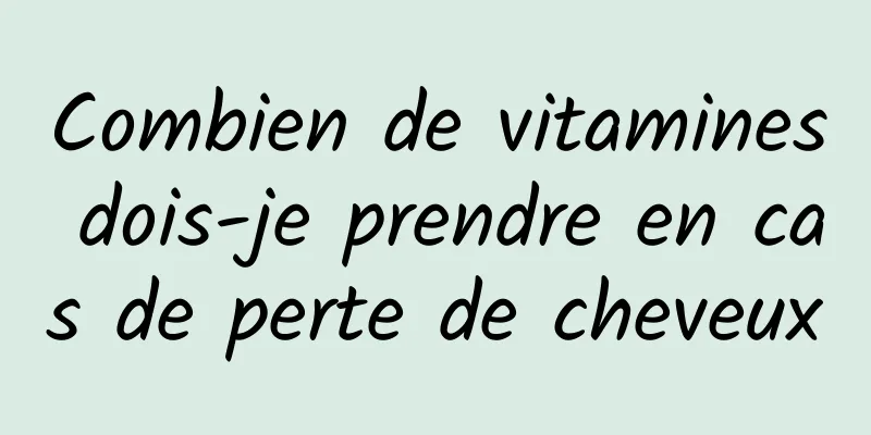 Combien de vitamines dois-je prendre en cas de perte de cheveux