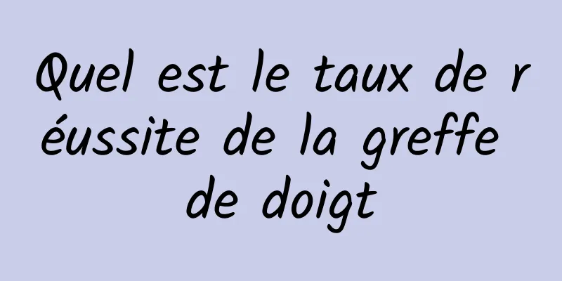 Quel est le taux de réussite de la greffe de doigt