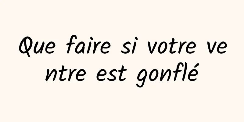 Que faire si votre ventre est gonflé