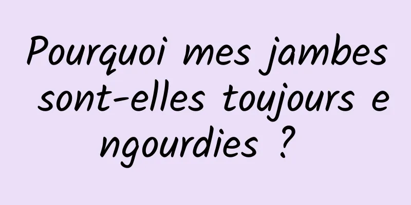 Pourquoi mes jambes sont-elles toujours engourdies ? 