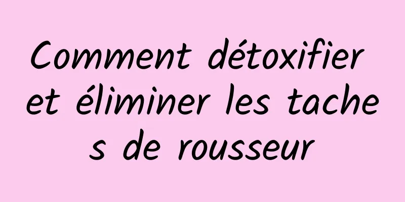 Comment détoxifier et éliminer les taches de rousseur