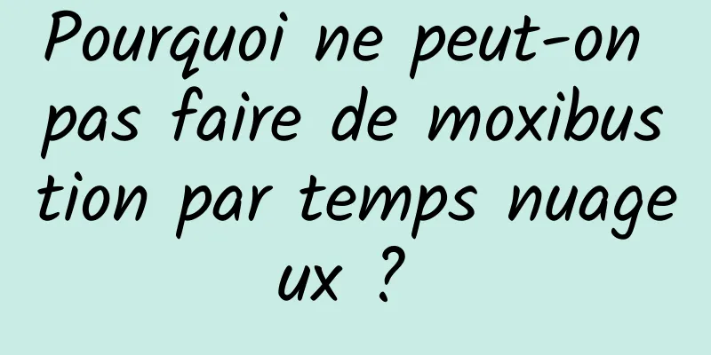 Pourquoi ne peut-on pas faire de moxibustion par temps nuageux ? 