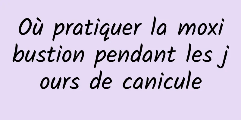 Où pratiquer la moxibustion pendant les jours de canicule