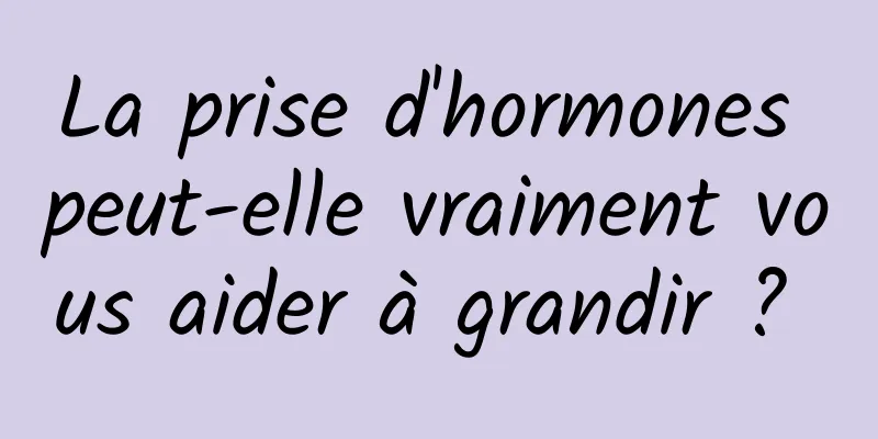 La prise d'hormones peut-elle vraiment vous aider à grandir ? 