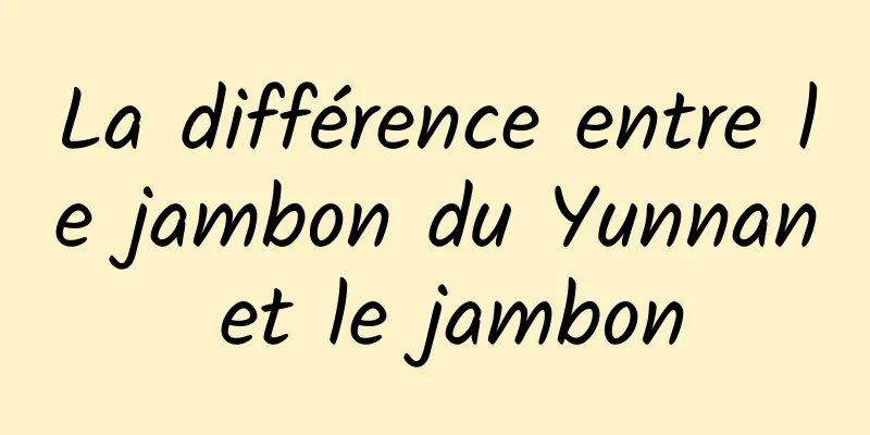 La différence entre le jambon du Yunnan et le jambon