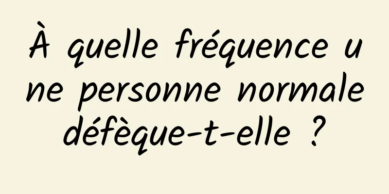 À quelle fréquence une personne normale défèque-t-elle ? 