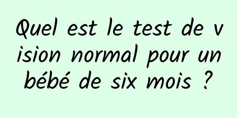 Quel est le test de vision normal pour un bébé de six mois ? 