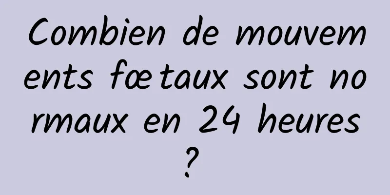 Combien de mouvements fœtaux sont normaux en 24 heures ? 