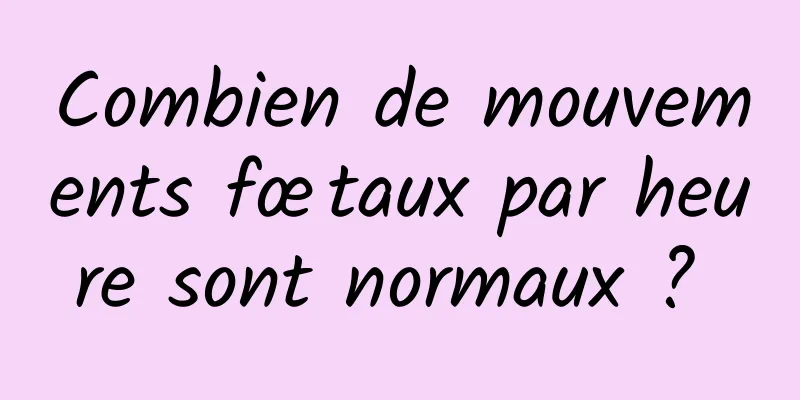 Combien de mouvements fœtaux par heure sont normaux ? 