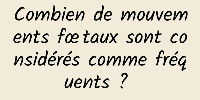 Combien de mouvements fœtaux sont considérés comme fréquents ? 