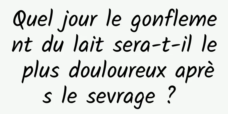 Quel jour le gonflement du lait sera-t-il le plus douloureux après le sevrage ? 