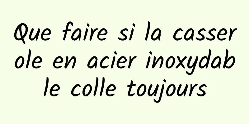 Que faire si la casserole en acier inoxydable colle toujours