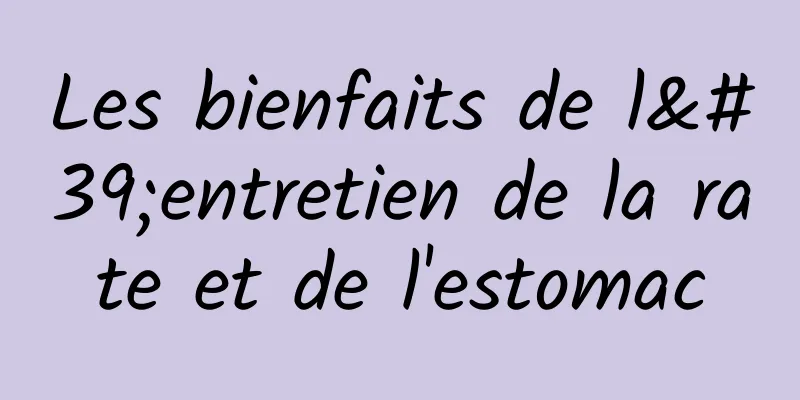 Les bienfaits de l'entretien de la rate et de l'estomac